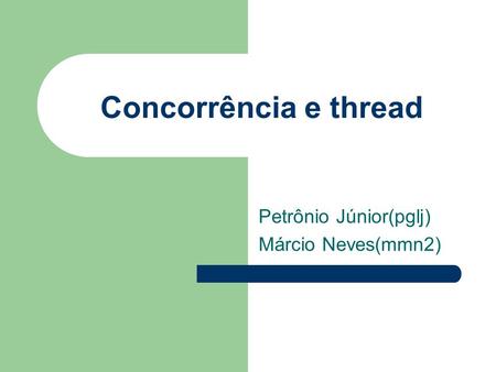 Concorrência e thread Petrônio Júnior(pglj) Márcio Neves(mmn2)