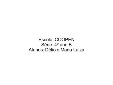 Escola: COOPEN Série: 4º ano B Alunos: Délio e Maria Luiza