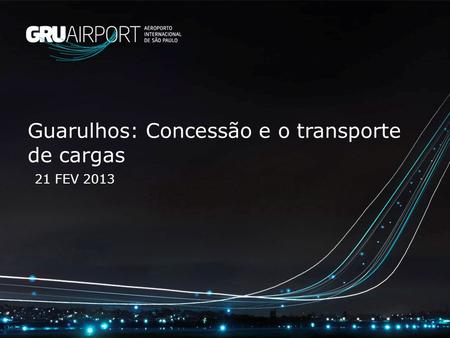 Guarulhos: Concessão e o transporte de cargas 21 FEV 2013.