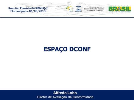 Reunião Plenária da RBMLQ-I Florianópolis, 06/06/2013 ESPAÇO DCONF Alfredo Lobo Diretor de Avaliação da Conformidade.