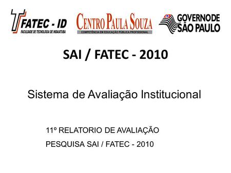 SAI / FATEC - 2010 11º RELATORIO DE AVALIAÇÃO PESQUISA SAI / FATEC - 2010 Sistema de Avaliação Institucional.