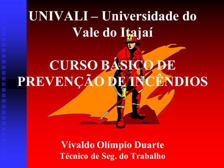 UNIVALI – Universidade do Vale do Itajaí CURSO BÁSICO DE PREVENÇÃO DE INCÊNDIOS Vivaldo Olímpio Duarte Técnico de Seg. do Trabalho.