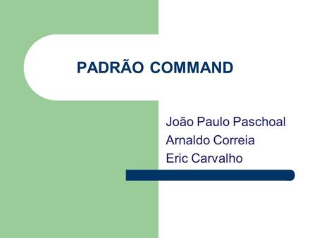 PADRÃO COMMAND João Paulo Paschoal Arnaldo Correia Eric Carvalho.