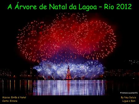 A Árvore de Natal da Lagoa – Rio 2012 Música: Então é Natal By Ney Deluiz Canta: Simone Ligue o Som © Antonio Lacerda/Efe.