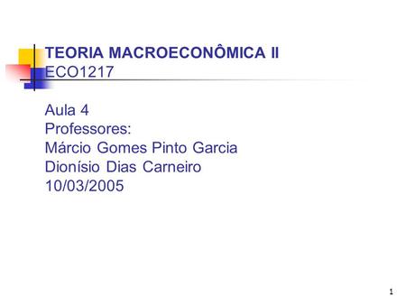 1 TEORIA MACROECONÔMICA II ECO1217 Aula 4 Professores: Márcio Gomes Pinto Garcia Dionísio Dias Carneiro 10/03/2005.