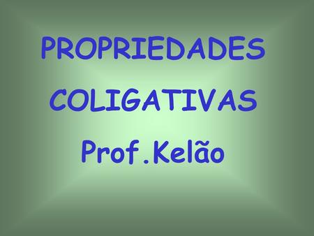 PROPRIEDADES COLIGATIVAS Prof.Kelão.