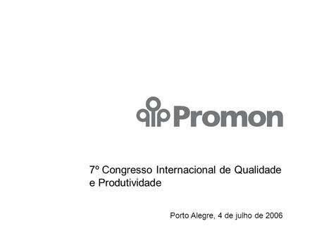 7º Congresso Internacional de Qualidade e Produtividade Porto Alegre, 4 de julho de 2006.