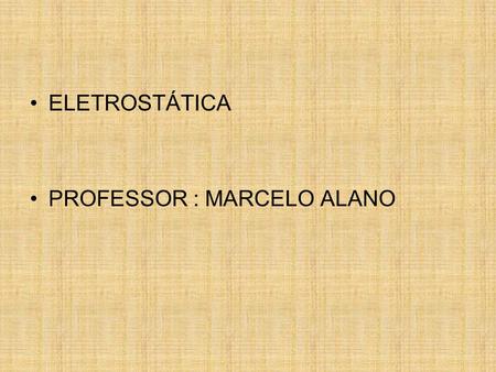 ELETROSTÁTICA PROFESSOR : MARCELO ALANO.