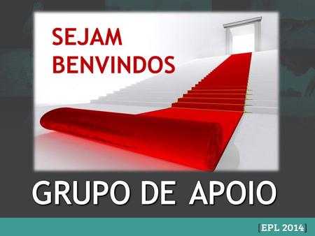 SEJAM BENVINDOS GRUPO DE 	APOIO.