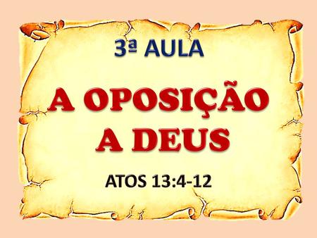 3ª AULA A OPOSIÇÃO A DEUS ATOS 13:4-12.
