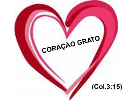 CORAÇÃO GRATO (Col.3:15).