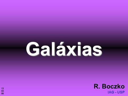 Galáxias R. Boczko IAG - USP 13 03 06. Oeste Leste Sul A Via Láctea e as Nuvens de Magalhães.