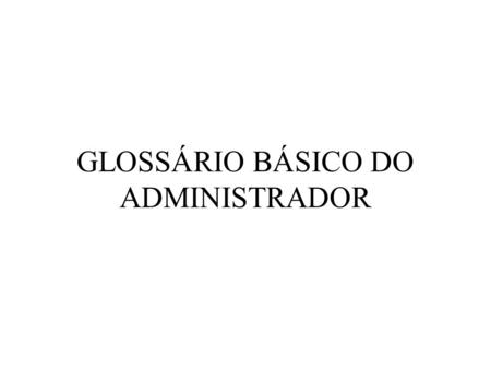 GLOSSÁRIO BÁSICO DO ADMINISTRADOR