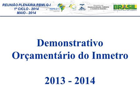 REUNIÃO PLENÁRIA RBMLQ-I 1º CICLO - 2014 MAIO - 2014 Demonstrativo Orçamentário do Inmetro 2013 - 2014.