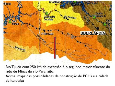 Rio Tijuco com 250 km de extensão é o segundo maior afluente do lado de Minas do rio Paranaíba Acima mapa das possibilidades de construção de PCHs e a.