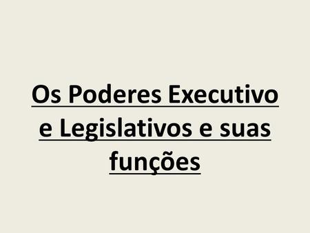 Os Poderes Executivo e Legislativos e suas funções
