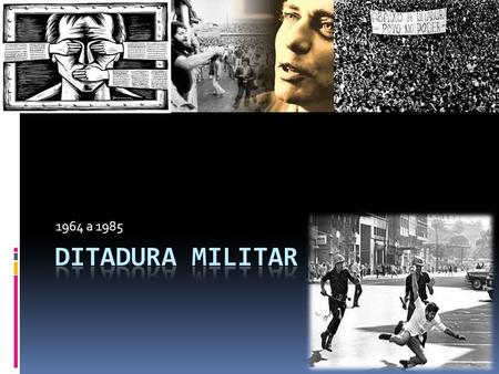 1964 a 1985 Ditadura Militar.