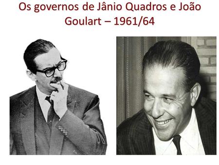 Os governos de Jânio Quadros e João Goulart – 1961/64