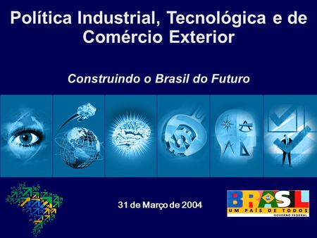 Política Industrial, Tecnológica e de Comércio Exterior 31 de Março de 2004 Construindo o Brasil do Futuro.