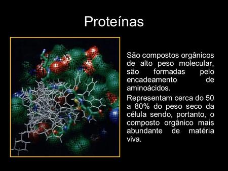 Proteínas São compostos orgânicos de alto peso molecular, são formadas pelo encadeamento de aminoácidos. Representam cerca do 50 a 80% do peso seco da.