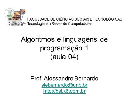 FACULDADE DE CIÊNCIAS SOCIAIS E TECNOLÓGICAS Tecnologia em Redes de Computadores Algoritmos e linguagens de programação 1 (aula 04) Prof. Alessandro Bernardo.