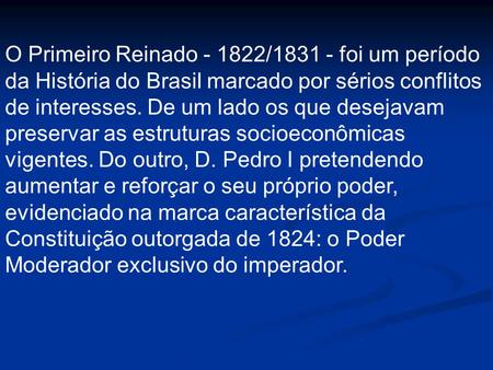 O Primeiro Reinado - 1822/1831 - foi um período da História do Brasil marcado por sérios conflitos de interesses. De um lado os que desejavam preservar.