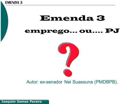 EMENDA 3 Joaquim Gomes Pereira Emenda 3 emprego... ou.... PJ Autor: ex-senador Nei Suassuna (PMDB­PB).
