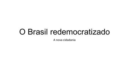 O Brasil redemocratizado A nova cidadania. Contexto Após o regime militar que ocorreu de 1964-1985 assistimos a suspensão das garantias democráticas presentes.