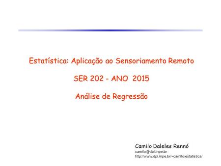 Estatística: Aplicação ao Sensoriamento Remoto SER 202 - ANO 2015 Análise de Regressão Camilo Daleles Rennó camilo@dpi.inpe.br http://www.dpi.inpe.br/~camilo/estatistica/