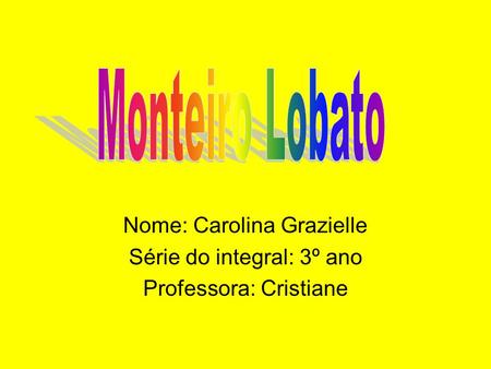 Monteiro Lobato Nome: Carolina Grazielle Série do integral: 3º ano