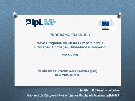 PROGRAMA ERASMUS + Novo Programa da União Europeia para a Educação, Formação, Juventude e Desporto 2014-2020 Mobilidade de Trabalhadores Docentes (STA)