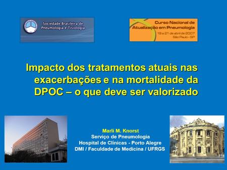 Marli M. Knorst Serviço de Pneumologia Hospital de Clínicas - Porto Alegre DMI / Faculdade de Medicina / UFRGS Impacto dos tratamentos atuais nas exacerbações.