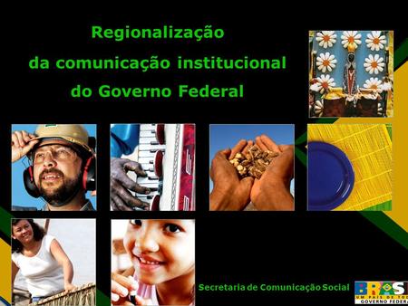 Secretaria de Comunicação Social Regionalização da comunicação institucional do Governo Federal.