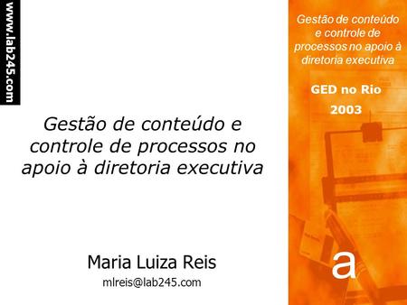 a a www.lab245.com Gestão de conteúdo e controle de processos no apoio à diretoria executiva GED no Rio 2003 Gestão de conteúdo e controle de processos.