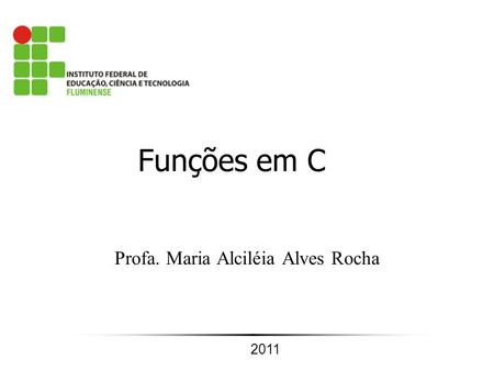Algoritmos - Profa. Alciléia1 Profa. Maria Alciléia Alves Rocha Funções em C 2011.