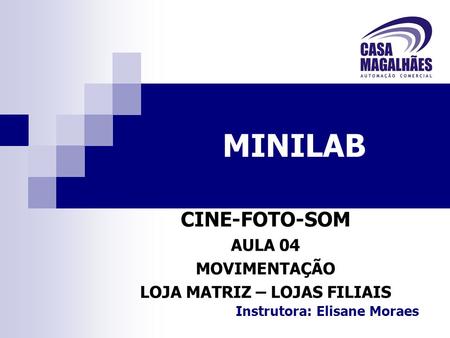 MINILAB CINE-FOTO-SOM AULA 04 MOVIMENTAÇÃO LOJA MATRIZ – LOJAS FILIAIS Instrutora: Elisane Moraes.
