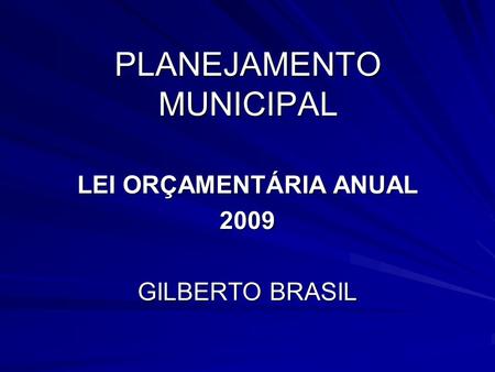 PLANEJAMENTO MUNICIPAL LEI ORÇAMENTÁRIA ANUAL 2009 GILBERTO BRASIL.