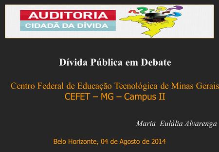 Maria Eulália Alvarenga Belo Horizonte, 04 de Agosto de 2014 Dívida Pública em Debate Centro Federal de Educação Tecnológica de Minas Gerais CEFET – MG.