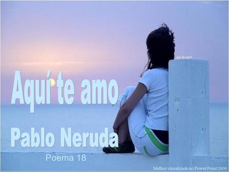 Aquí te amo Pablo Neruda Poema 18