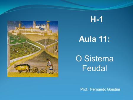 H-1 Aula 11: O Sistema Feudal Prof.: Fernando Gondim.