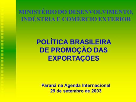 MINISTÉRIO DO DESENVOLVIMENTO, INDÚSTRIA E COMÉRCIO EXTERIOR Paraná na Agenda Internacional 29 de setembro de 2003 POLÍTICA BRASILEIRA DE PROMOÇÃO DAS.