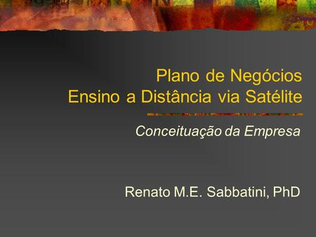 Plano de Negócios Ensino a Distância via Satélite Conceituação da Empresa Renato M.E. Sabbatini, PhD.