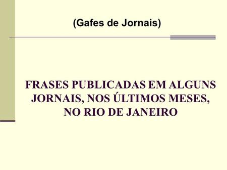 (Gafes de Jornais) FRASES PUBLICADAS EM ALGUNS JORNAIS, NOS ÚLTIMOS MESES, NO RIO DE JANEIRO.