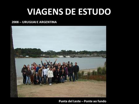 VIAGENS DE ESTUDO 2008 – URUGUAI E ARGENTINA Punta del Leste – Ponte ao fundo.
