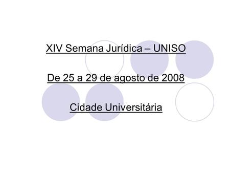 XIV Semana Jurídica – UNISO De 25 a 29 de agosto de 2008 Cidade Universitária.
