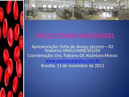 POLICITEMIA NEONATAL Apresentação: Sofia de Araújo Jácomo – R2 Pediatria HRAS/HMIB/SES/DF Coordenação: Dra. Fabiana DE Alcântara Morais www.paulomargotto.com.br.
