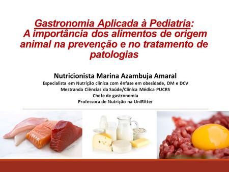Gastronomia Aplicada à Pediatria: A importância dos alimentos de origem animal na prevenção e no tratamento de patologias Nutricionista Marina Azambuja.