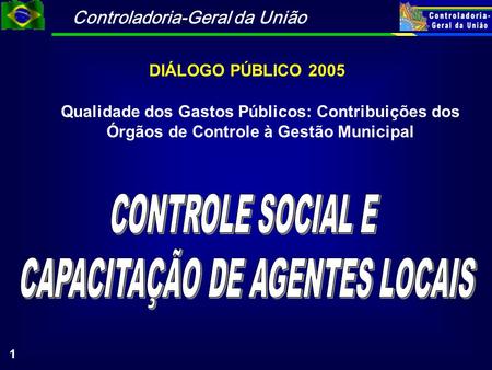 Controladoria-Geral da União 1 DIÁLOGO PÚBLICO 2005 Qualidade dos Gastos Públicos: Contribuições dos Órgãos de Controle à Gestão Municipal.