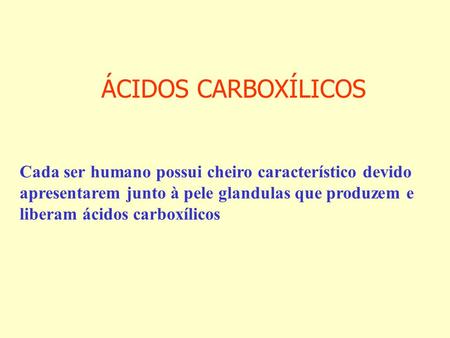ÁCIDOS CARBOXÍLICOS Cada ser humano possui cheiro característico devido apresentarem junto à pele glandulas que produzem e liberam ácidos carboxílicos.
