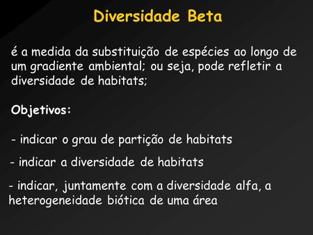 Diversidade Beta é a medida da substituição de espécies ao longo de um gradiente ambiental; ou seja, pode refletir a diversidade de habitats; Objetivos: